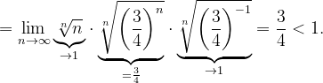 \dpi{120} =\lim_{n \to \infty }\underset{\rightarrow 1}{\underbrace{\sqrt[n]{n}}}\cdot \underset{=\frac{3}{4}}{\underbrace{\sqrt[n]{\left ( \frac{3}{4} \right )^{n}}}}\cdot \underset{\rightarrow 1}{\underbrace{\sqrt[n]{\left ( \frac{3}{4} \right )^{-1}}}}=\frac{3}{4}<1.